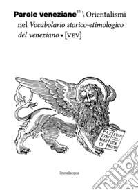 Parole veneziane. Vol. 10: Orientalismi nel vocabolario storico?etimologico del veneziano