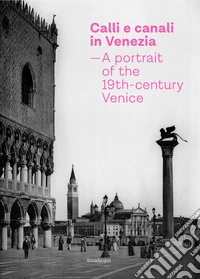 Calli e canali in Venezia. A portrait of the 19th-century Venice. Ediz. italiana, inglese e francese