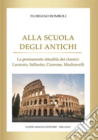 Alla scuola degli antichi. La permanente attualità dei classici: Lucrezio, Sallustio, Cicerone, Machiavelli