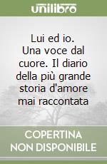 Lui ed io. Una voce dal cuore. Il diario della più grande storia d'amore mai raccontata libro