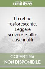 Il cretino fosforescente. Leggere scrivere e altre cose inutili libro