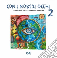 Con i nostri occhi. Storie per tutti scritte da ragazze e ragazzi. Vol. 2 libro
