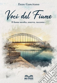 Voci dal fiume. Il fiume ascolta, osserva, racconta... libro