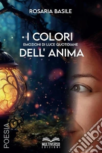 I colori dell'anima. Emozioni di luce quotidiane libro