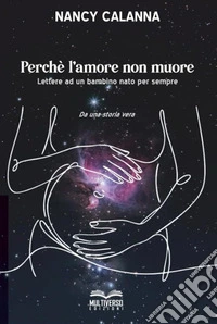 Perchè l'amore non muore. Lettere ad un bambino nato per sempre libro