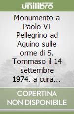 Monumento a Paolo VI Pellegrino ad Aquino sulle orme di S. Tommaso il 14 settembre 1974. a cura dell'amministrazione comunale di Aquino libro