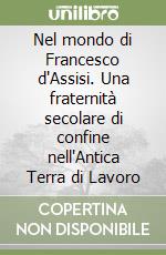Nel mondo di Francesco d'Assisi. Una fraternità secolare di confine nell'Antica Terra di Lavoro libro