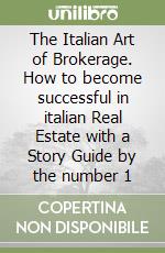 The Italian Art of Brokerage. How to become successful in italian Real Estate with a Story Guide by the number 1 libro