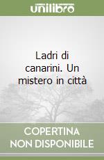 Ladri di canarini. Un mistero in città libro