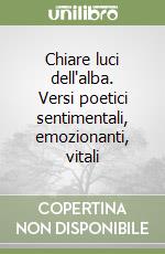 Chiare luci dell'alba. Versi poetici sentimentali, emozionanti, vitali