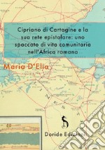 Cipriano di Cartagine e la sua rete epistolare. Uno spaccato di vita comunitaria nell'Africa romana. Ediz. integrale libro