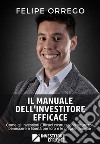 Il manuale dell'investitore efficace. Come gli investitori efficaci costruiscono sicurezza, benessere e libertà per loro e le proprie famiglie libro