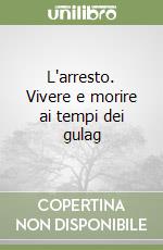 L'arresto. Vivere e morire ai tempi dei gulag