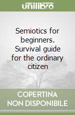 Semiotics for beginners. Survival guide for the ordinary citizen libro