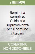 Semiotica semplice. Guida alla sopravvivenza per il comune cittadino libro