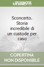 Sconcerto. Storia incredibile di un custode per caso