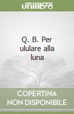 Q. B. Per ululare alla luna libro