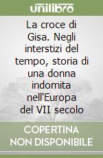 La croce di Gisa. Negli interstizi del tempo, storia di una donna indomita nell'Europa del VII secolo libro
