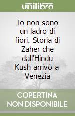 Io non sono un ladro di fiori. Storia di Zaher che dall'Hindu Kush arrivò a Venezia libro