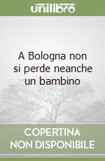 A Bologna non si perde neanche un bambino libro