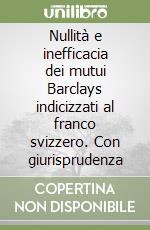 Nullità e inefficacia dei mutui Barclays indicizzati al franco svizzero. Con giurisprudenza