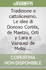 Tradizione e cattolicesimo. Le idee di Donoso Cortés, de Maetzu, Orti y Lara e Vazquez de Mella: pensatori cattolici nella Spagna tradizionalista libro