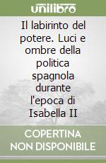 Il labirinto del potere. Luci e ombre della politica spagnola durante l'epoca di Isabella II libro