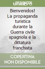 Bienvenidos! La propaganda turistica durante la Guerra civile spagnola e la dittatura franchista libro