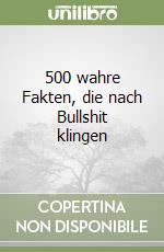 500 wahre Fakten, die nach Bullshit klingen libro