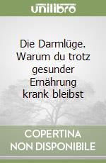 Die Darmlüge. Warum du trotz gesunder Ernährung krank bleibst libro