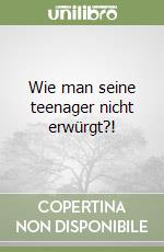 Wie man seine teenager nicht erwürgt?! libro