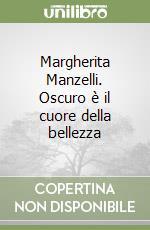 Margherita Manzelli. Oscuro è il cuore della bellezza