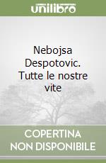 Nebojsa Despotovic. Tutte le nostre vite libro