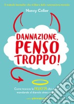 Dannazione, penso troppo! Come trovare la felicità che meriti mandando al diavolo stress e ansia libro