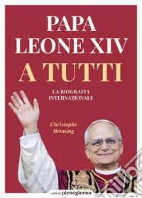 Papa Leone XIV. A tutti. La biografia internazionale libro