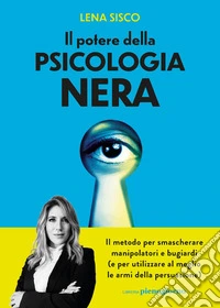 Il potere della psicologia nera. Il metodo per smascherare manipolatori e bugiardi (e per utilizzare al meglio le armi della persuasione) libro