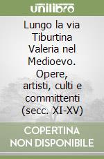 Lungo la via Tiburtina Valeria nel Medioevo. Opere, artisti, culti e committenti (secc. XI-XV) libro