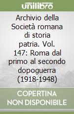 Archivio della Società romana di storia patria. Vol. 147: Roma dal primo al secondo dopoguerra (1918-1948) libro