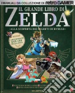 Il grande libro di Zelda. Alla scoperta dei segreti di Hyrule. I manuali da collezione di Retro Gamer libro