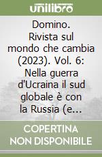 Domino. Rivista sul mondo che cambia (2023). Vol. 6: Nella guerra d'Ucraina il sud globale è con la Russia (e con la Cina). Contro di noi. Mentre Francesco prova a mediare libro