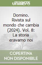 Domino. Rivista sul mondo che cambia (2024). Vol. 8: La storia eravamo noi libro