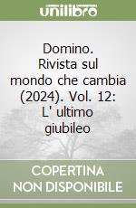 Domino. Rivista sul mondo che cambia (2024). Vol. 12: L' ultimo giubileo libro
