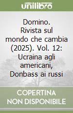 Domino. Rivista sul mondo che cambia (2025). Vol. 12: Ucraina agli americani, Donbass ai russi libro