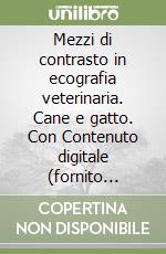 Mezzi di contrasto in ecografia veterinaria. Cane e gatto. Con Contenuto digitale (fornito elettronicamente)