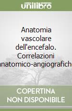 Anatomia vascolare dell'encefalo. Correlazioni anatomico-angiografiche