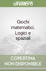 Giochi matematici. Logici e spaziali