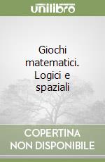 Giochi matematici. Logici e spaziali libro