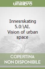 Innesrskating 5.0:\AI. Vision of urban space libro