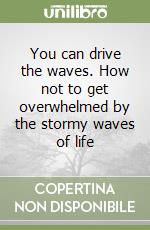 You can drive the waves. How not to get overwhelmed by the stormy waves of life libro