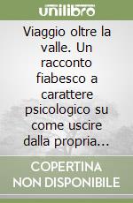 Viaggio oltre la valle. Un racconto fiabesco a carattere psicologico su come uscire dalla propria comfort zone e godersi la vita